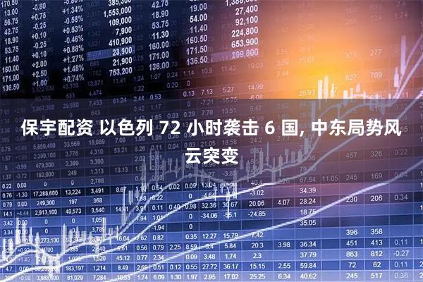 保宇配资 以色列 72 小时袭击 6 国, 中东局势风云突变