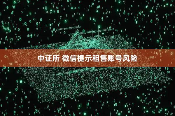 中证所 微信提示租售账号风险
