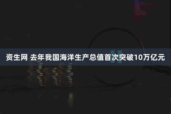 资生网 去年我国海洋生产总值首次突破10万亿元