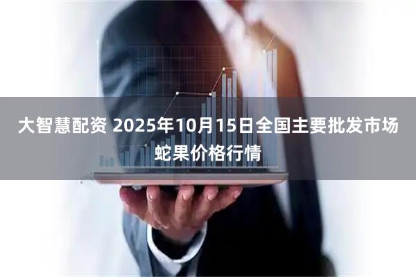 大智慧配资 2025年10月15日全国主要批发市场蛇果价格行情