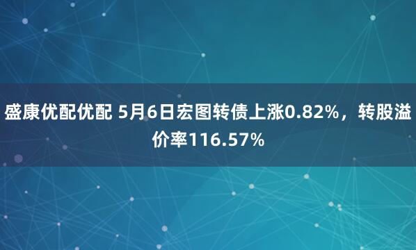 盛康优配优配 5月6日宏图转债上涨0.82%,转股溢价率116.57%