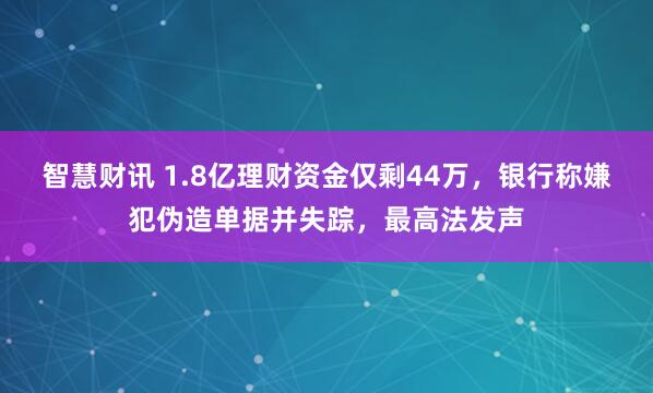 智慧财讯 1.8亿理财资金仅剩44万，银行称嫌犯伪造单据并失踪，最高法发声