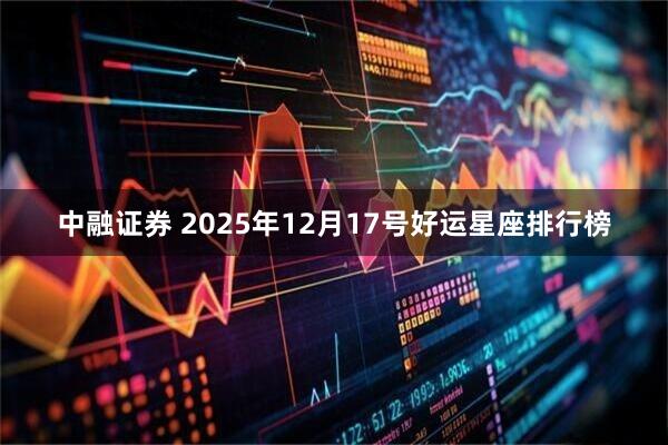 中融证券 2025年12月17号好运星座排行榜