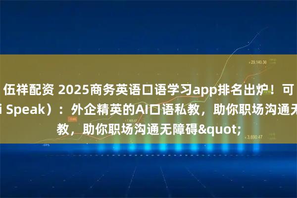 伍祥配资 2025商务英语口语学习app排名出炉！可栗口语（Keli Speak）：外企精英的AI口语私教，助你职场沟通无障碍"