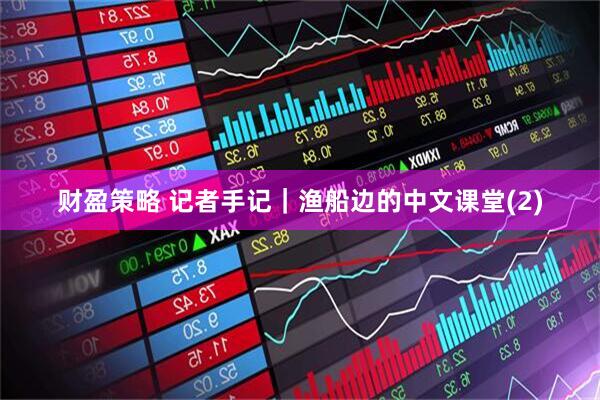 财盈策略 记者手记｜渔船边的中文课堂(2)