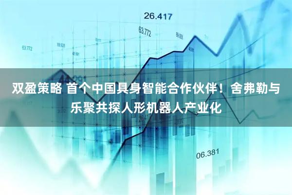 双盈策略 首个中国具身智能合作伙伴！舍弗勒与乐聚共探人形机器人产业化